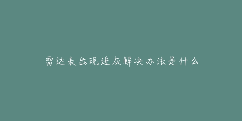 雷达表出现进灰解决办法是什么