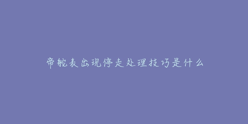 帝舵表出现停走处理技巧是什么