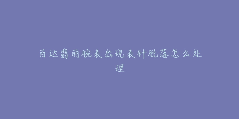 百达翡丽腕表出现表针脱落怎么处理