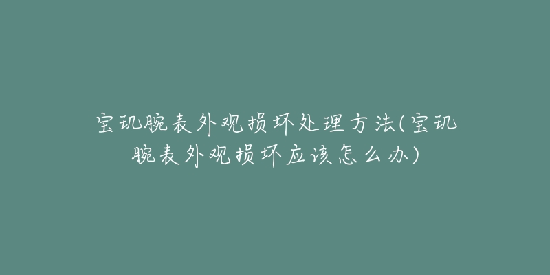 宝玑腕表外观损坏处理方法(宝玑腕表外观损坏应该怎么办)