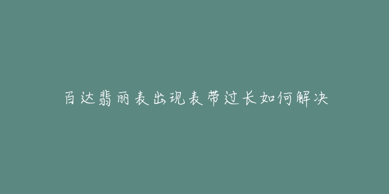 百达翡丽表出现表带过长如何解决