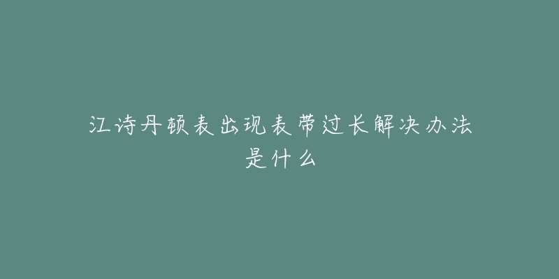 江诗丹顿表出现表带过长解决办法是什么