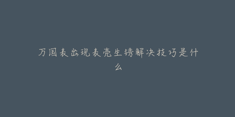 万国表出现表壳生锈解决技巧是什么