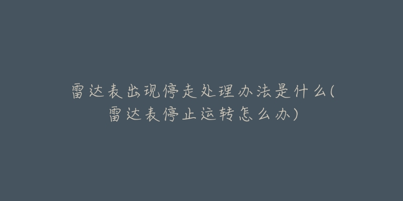 雷达表出现停走处理办法是什么(雷达表停止运转怎么办)