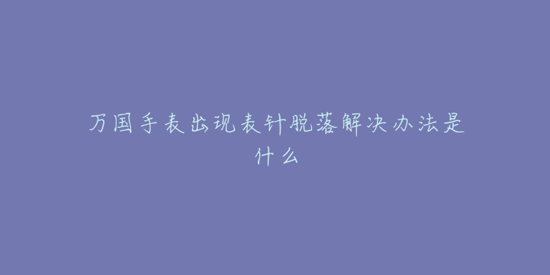 万国手表出现表针脱落解决办法是什么