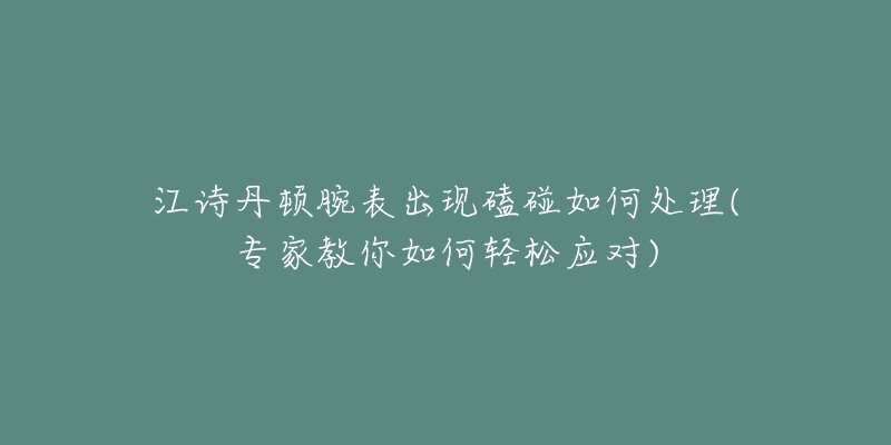 江诗丹顿腕表出现磕碰如何处理(专家教你如何轻松应对)