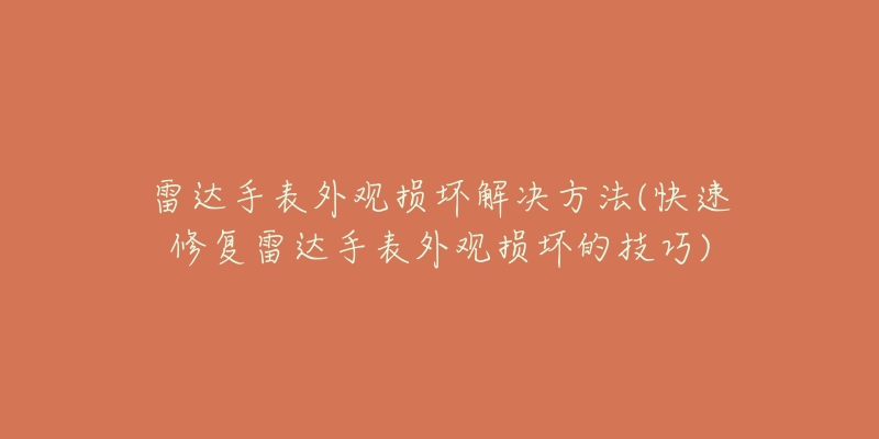 雷达手表外观损坏解决方法(快速修复雷达手表外观损坏的技巧)