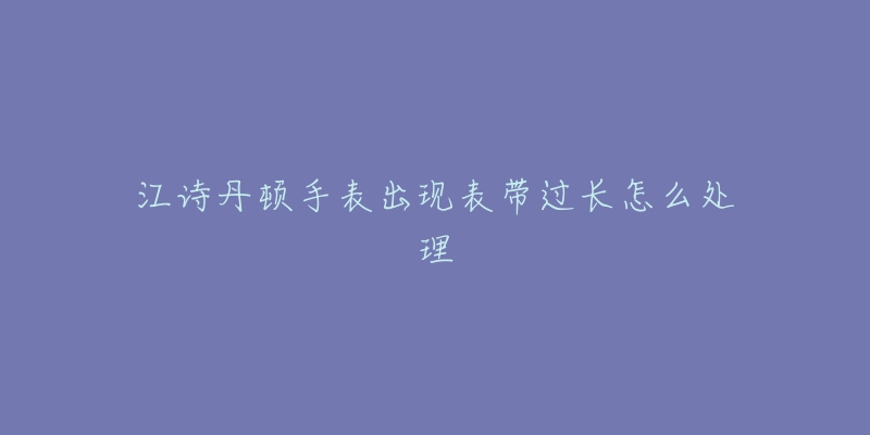 江诗丹顿手表出现表带过长怎么处理