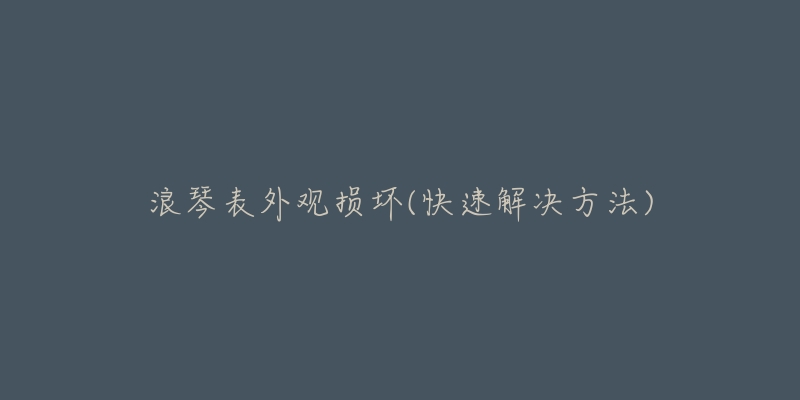 浪琴表外观损坏(快速解决方法)