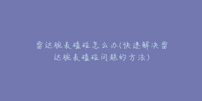 雷达腕表磕碰怎么办(快速解决雷达腕表磕碰问题的方法)