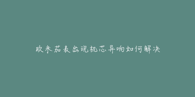 欧米茄表出现机芯异响如何解决