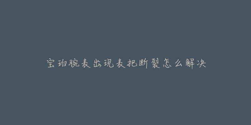 宝珀腕表出现表把断裂怎么解决