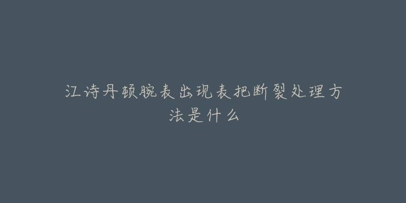 江诗丹顿腕表出现表把断裂处理方法是什么