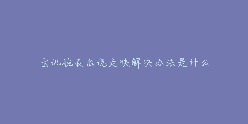 宝玑腕表出现走快解决办法是什么