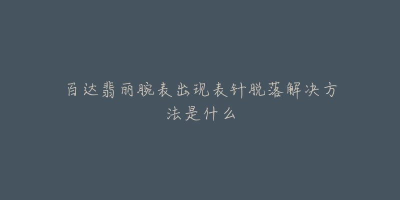 百达翡丽腕表出现表针脱落解决方法是什么