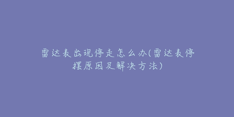 雷达表出现停走怎么办(雷达表停摆原因及解决方法)