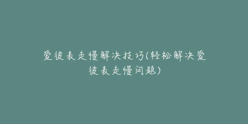 爱彼表走慢解决技巧(轻松解决爱彼表走慢问题)