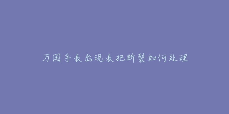 万国手表出现表把断裂如何处理