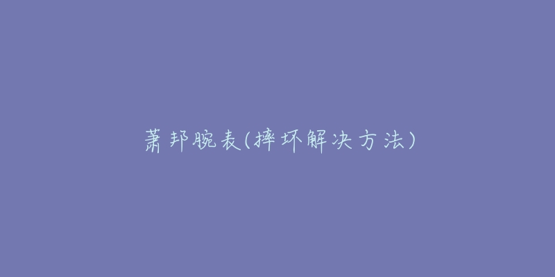 萧邦腕表(摔坏解决方法)