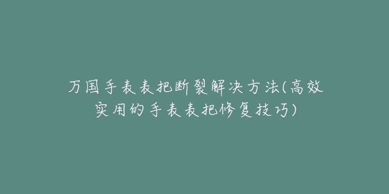 万国手表表把断裂解决方法(高效实用的手表表把修复技巧)