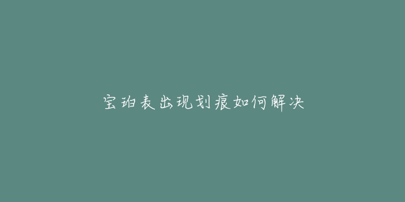 宝珀表出现划痕如何解决