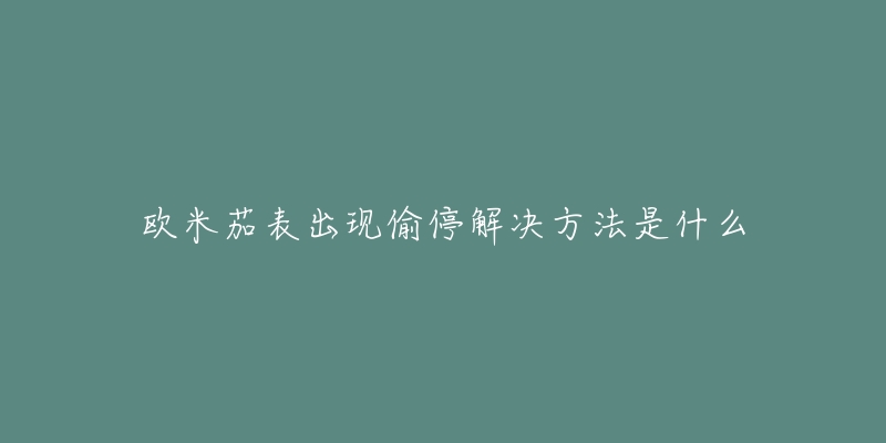 欧米茄表出现偷停解决方法是什么