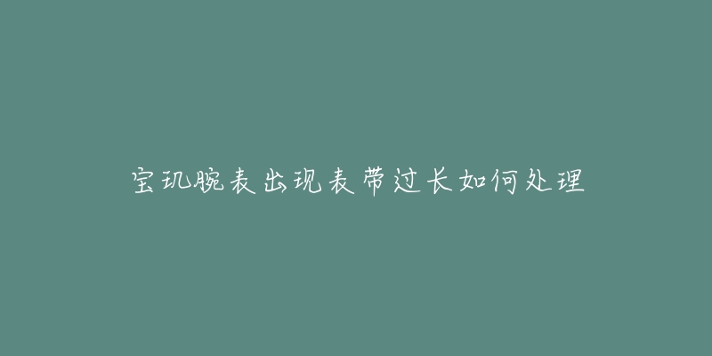 宝玑腕表出现表带过长如何处理