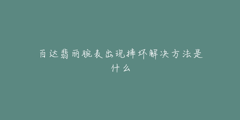 百达翡丽腕表出现摔坏解决方法是什么