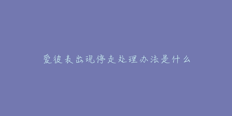 爱彼表出现停走处理办法是什么