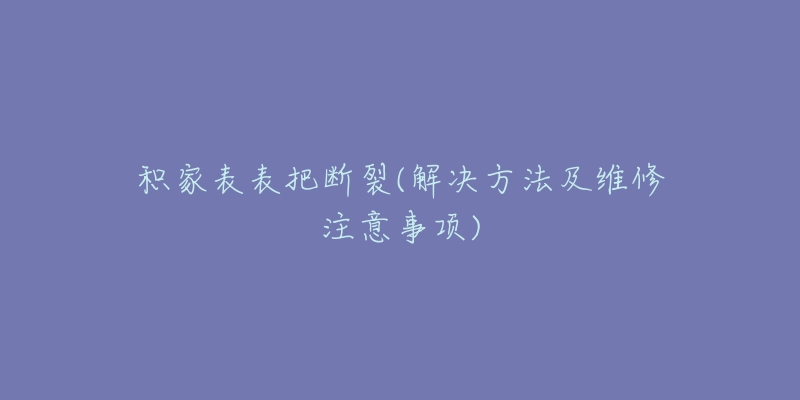 积家表表把断裂(解决方法及维修注意事项)