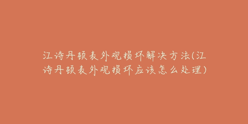 江诗丹顿表外观损坏解决方法(江诗丹顿表外观损坏应该怎么处理)