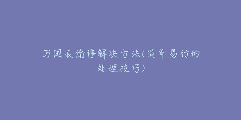 万国表偷停解决方法(简单易行的处理技巧)