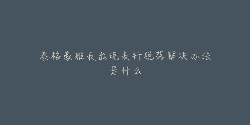 泰格豪雅表出现表针脱落解决办法是什么