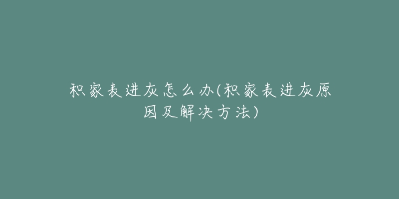 积家表进灰怎么办(积家表进灰原因及解决方法)