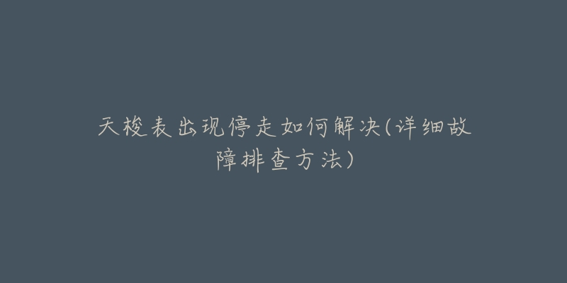 天梭表出现停走如何解决(详细故障排查方法)