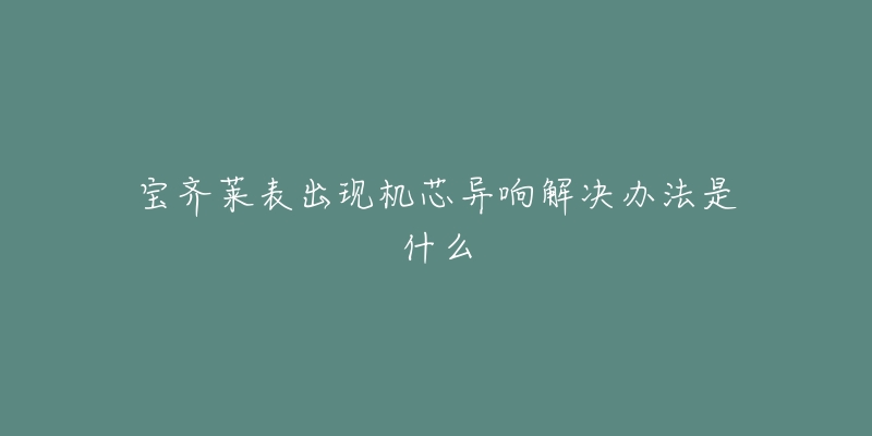 宝齐莱表出现机芯异响解决办法是什么