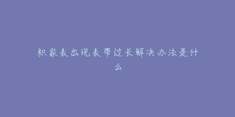 积家表出现表带过长解决办法是什么