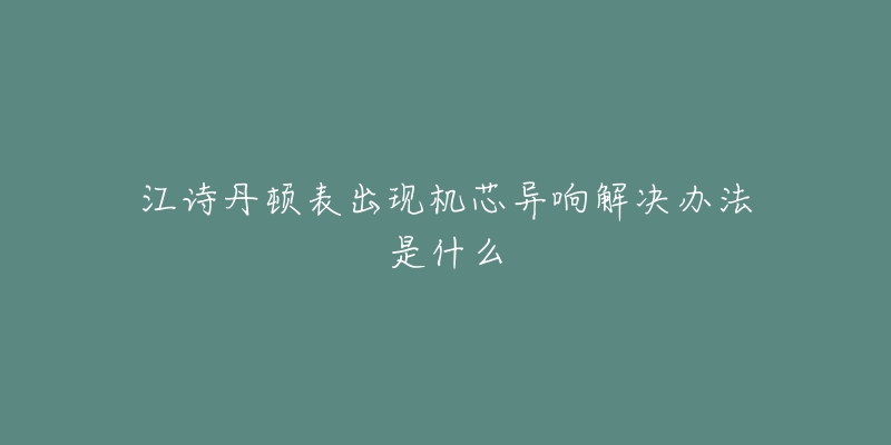 江诗丹顿表出现机芯异响解决办法是什么