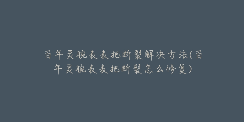 百年灵腕表表把断裂解决方法(百年灵腕表表把断裂怎么修复)