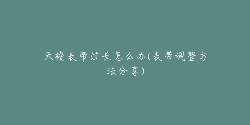 天梭表带过长怎么办(表带调整方法分享)