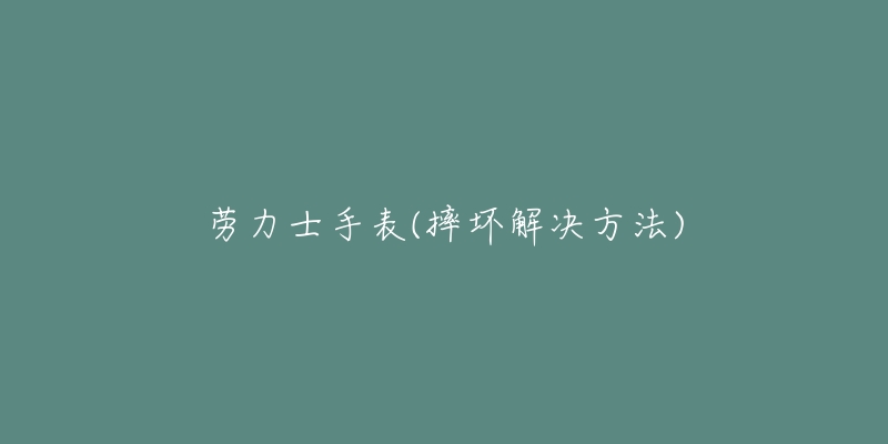 劳力士手表(摔坏解决方法)