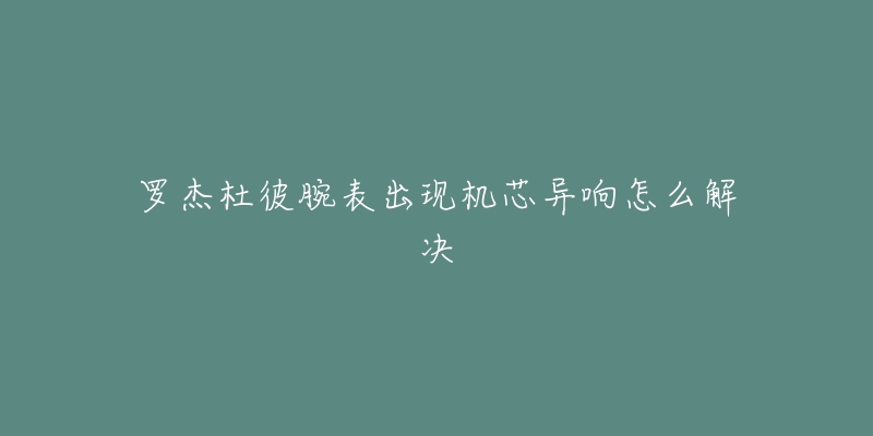 罗杰杜彼腕表出现机芯异响怎么解决