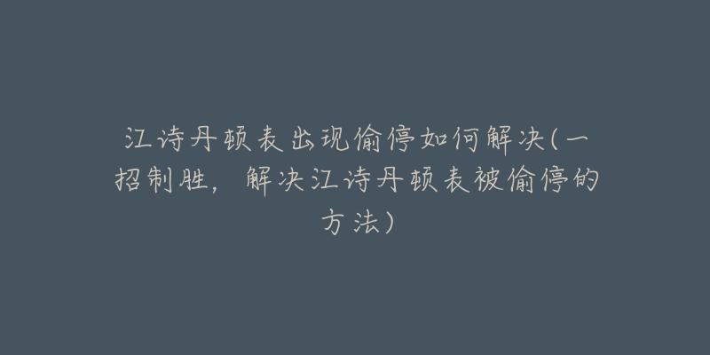 江诗丹顿表出现偷停如何解决(一招制胜，解决江诗丹顿表被偷停的方法)