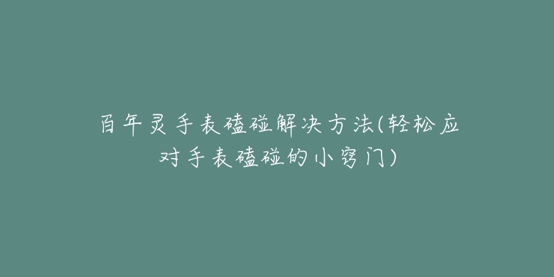 百年灵手表磕碰解决方法(轻松应对手表磕碰的小窍门)