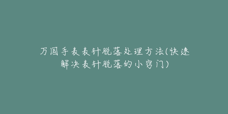 万国手表表针脱落处理方法(快速解决表针脱落的小窍门)