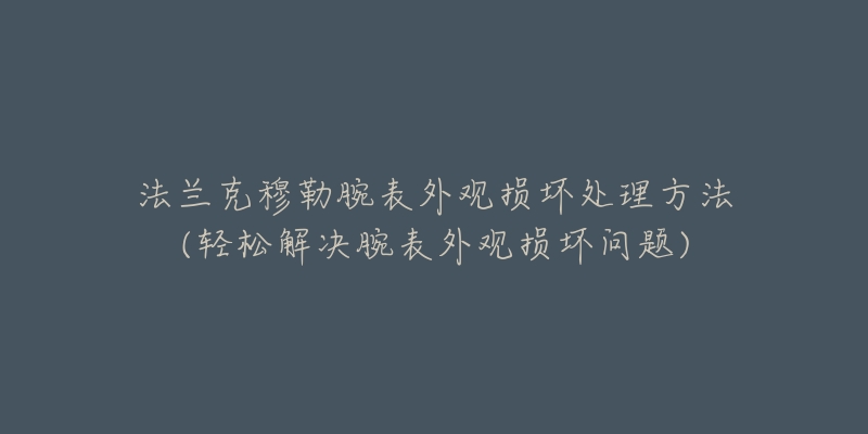 法兰克穆勒腕表外观损坏处理方法(轻松解决腕表外观损坏问题)