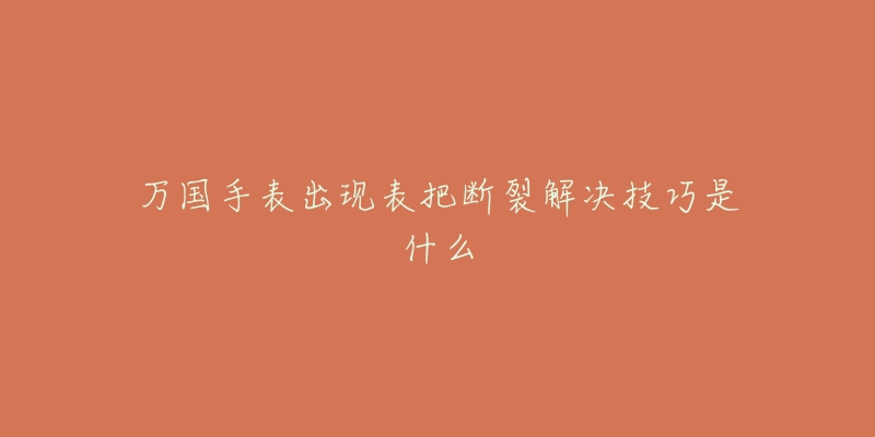 万国手表出现表把断裂解决技巧是什么