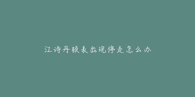 江诗丹顿表出现停走怎么办