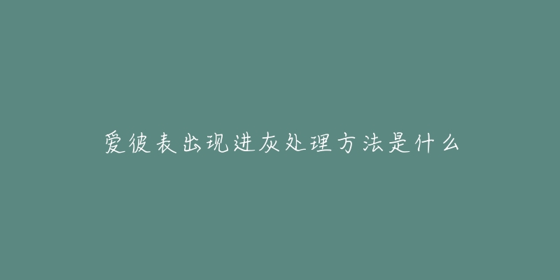 爱彼表出现进灰处理方法是什么