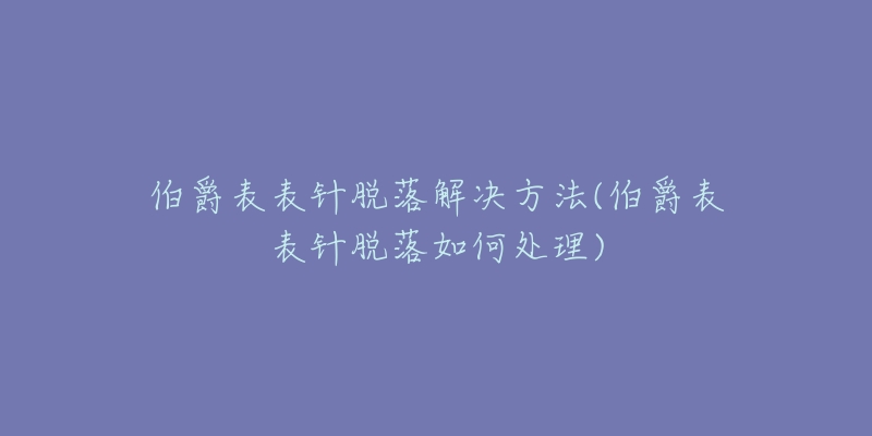 伯爵表表针脱落解决方法(伯爵表表针脱落如何处理)